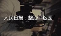 人民日报：整治“饭圈”乱象 清朗网络空间