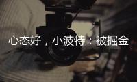 心态好	
，小波特：被掘金交易没觉得焦虑	，知道消息后睡了个午觉
