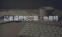 记者盛赞帕尔默：他是特别的天才�，场上的空间探索能力堪比NASA
