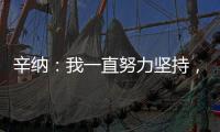 辛纳
：我一直努力坚持
	，哪怕训练时我偶尔会陷入心理挣扎