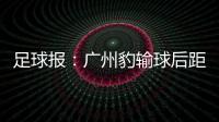 足球报
：广州豹输球后距前二差8分 17岁江志钦上演中甲首秀