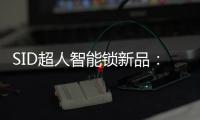 SID超人智能锁新品：豪艇外观Q6时尚双曲面外观Q3惊艳全场
