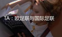 TA：欧足联与国际足联关系紧张，切费林全程缺席本届世俱杯