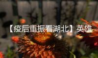 【疫后重振看湖北】英雄的湖北
：浴火重生 再创辉煌
