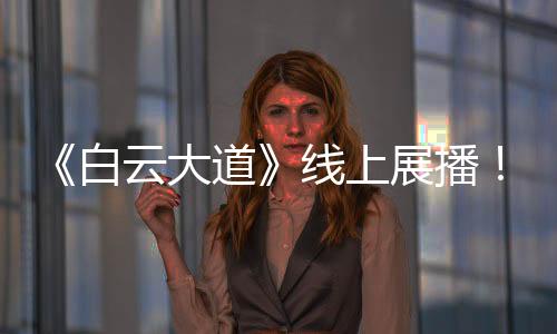 《白云大道》线上展播