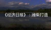《经济日报》：潍柴打造矿山动力自主强劲“中国心”