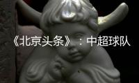 《北京头条》：中超球队亚冠主场或移到中立场