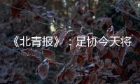 《北青报》：足协今天将推出加强版限薪新规
