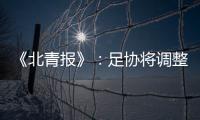 《北青报》
：足协将调整中超赛程一切为40强赛 