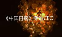 《中国日报》专访CEO瑞吾格
	：中国对于阿特拉斯·科普柯集团的全球战略布局具有举足轻重的意义