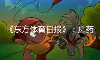《东方体育日报》�	：广药不愿承担广州队债务