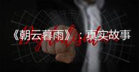 《朝云暮雨》

：真实故事改编
，不是电影创作的灵丹妙药