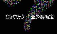《新京报》：亚少赛确定延期至11月25日开幕