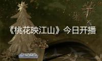 《桃花映江山》今日开播	！刘学义孟子义演绎势均力敌权谋CP