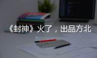 《封神》火了，出品方北京文化能否走出泥潭？