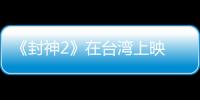 《封神2》在台湾上映 岛内观众：震撼的视听盛宴