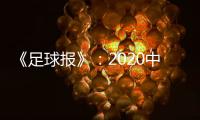 《足球报》：2020中超开赛时间初定6月27日