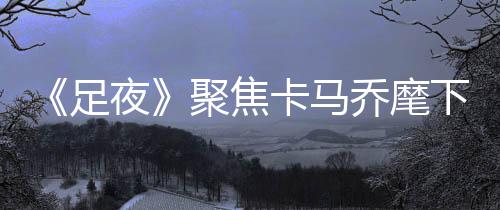现在国家队的卡马问题是
