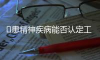 ​患精神疾病能否认定工伤
？39份判决书里的答案