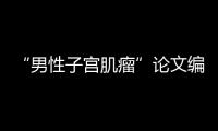 “男性子宫肌瘤”论文编辑，已被辞退