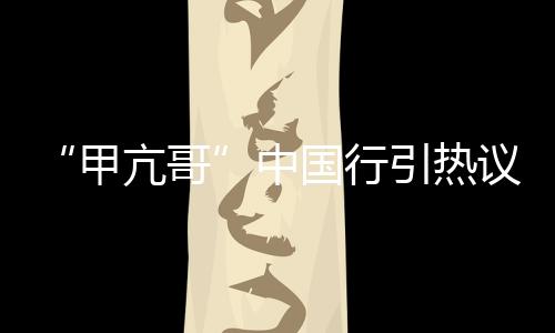 甲亢哥再度引发“中国热”