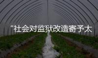 “社会对监狱改造寄予太高期望	，给予的资源却不足”