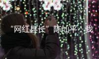 “网红县长”陈灿平：我相信更多人回乡
，乡村就能振兴丨我信