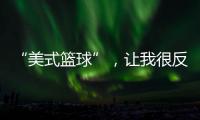 “美式篮球”，让我很反感�！