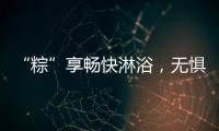 “粽”享畅快淋浴�，无惧炎热夏日