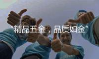 “精品五金，品质如金”威海市五金工具公司优秀企业推荐