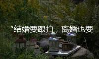 “结婚要跟拍，离婚也要跟拍，离婚很光荣吗？”
