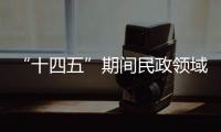 “十四五”期间民政领域有哪些重大工作规划
？民政部部长回应