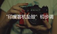 “印度客机坠毁”初步调查结果曝光
，知情人�：两个发动机燃油开关关闭