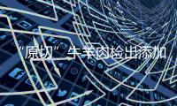 “原切”牛羊肉检出添加剂，后续来了