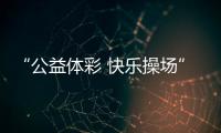 “公益体彩 快乐操场”
：让孩子的体育生活丰富多彩