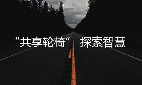 便捷的共享轮椅智慧医疗体验