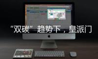 “双碳”趋势下，皇派门窗探索产业低碳新发展