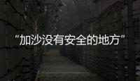 “加沙没有安全的地方”	�
，巴以厮杀循环何时休