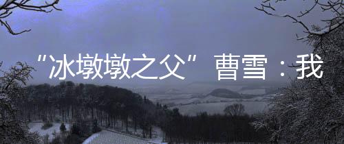 墩之颠覆曹雪起初也没有信心