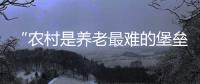 “农村是养老最难的堡垒”： 中国发展高层论坛热议农民养老