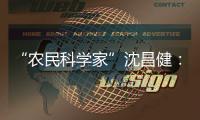 “农民科学家”沈昌健：农村养老需求大 迫切需构建国家层面服务体系
