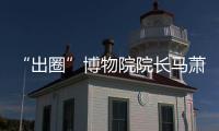 “出圈”博物院院长马萧林
：理顺考古用地保障机制是亟待解决的新问题 