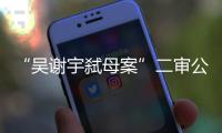 “吴谢宇弑母案”二审公开宣判：驳回上诉
，维持死刑原判