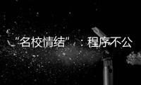“名校情结”
：程序不公背后的实质不公