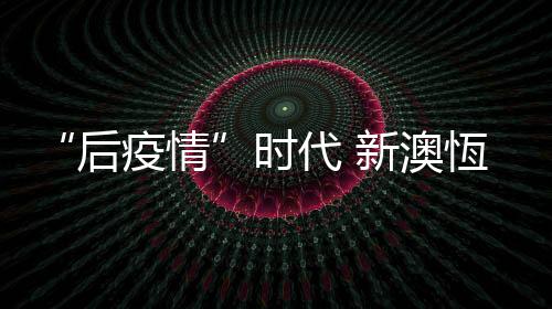新澳恆将继续调整战略布局