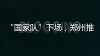 “国家队”下场�，郑州推住房“以旧换新”｜政经十事