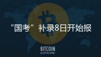 “国考”补录8日开始报名！计划招录2577人