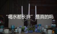 “喝水都长胖”是真的吗？健康饮水十问