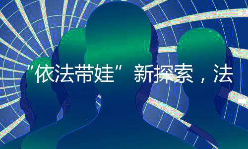于是依法带娃有了委托函