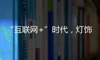 “互联网+”时代，灯饰企业有什么新的发展契机